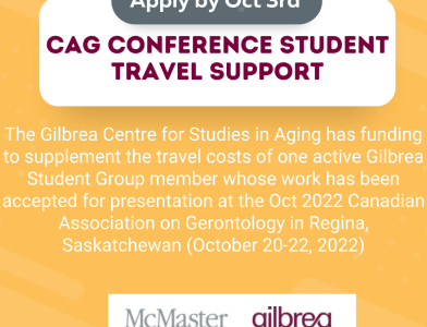 CAG Conference Student Travel Support Poster. The Gilbrea Centre has funding to supplement the travel costs of one active Gilbrea Student Group memember whose work has been accepted fro presentation at the October 2022 Canadian Association in Gerontology in Regina, Saskatchewan (October 20-22, 2022)